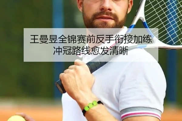 王曼昱全锦赛前反手衔接加练 冲冠路线愈发清晰