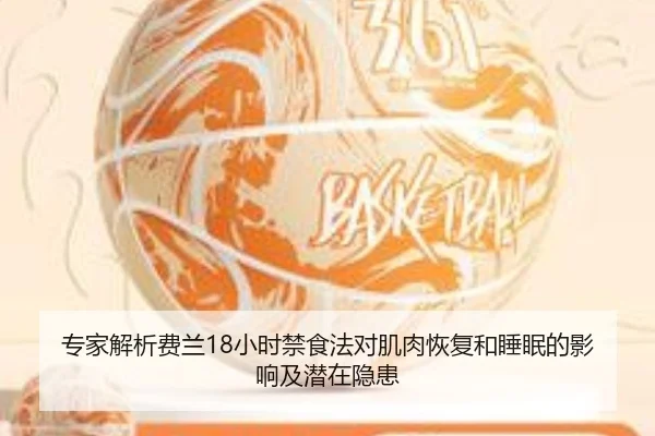 专家解析费兰18小时禁食法对肌肉恢复和睡眠的影响及潜在隐患